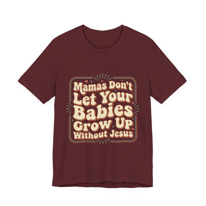 Christian Graphic Tee — “Mamas Don’t Let Your Babies Grow Up Without Jesus”