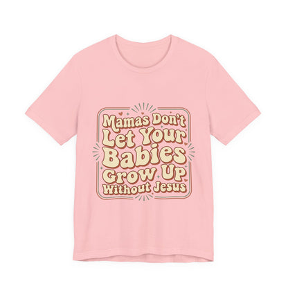 Christian Graphic Tee — “Mamas Don’t Let Your Babies Grow Up Without Jesus”