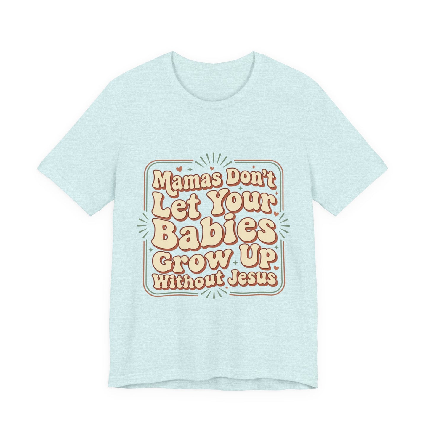 Christian Graphic Tee — “Mamas Don’t Let Your Babies Grow Up Without Jesus”