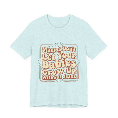 Christian Graphic Tee — “Mamas Don’t Let Your Babies Grow Up Without Jesus”