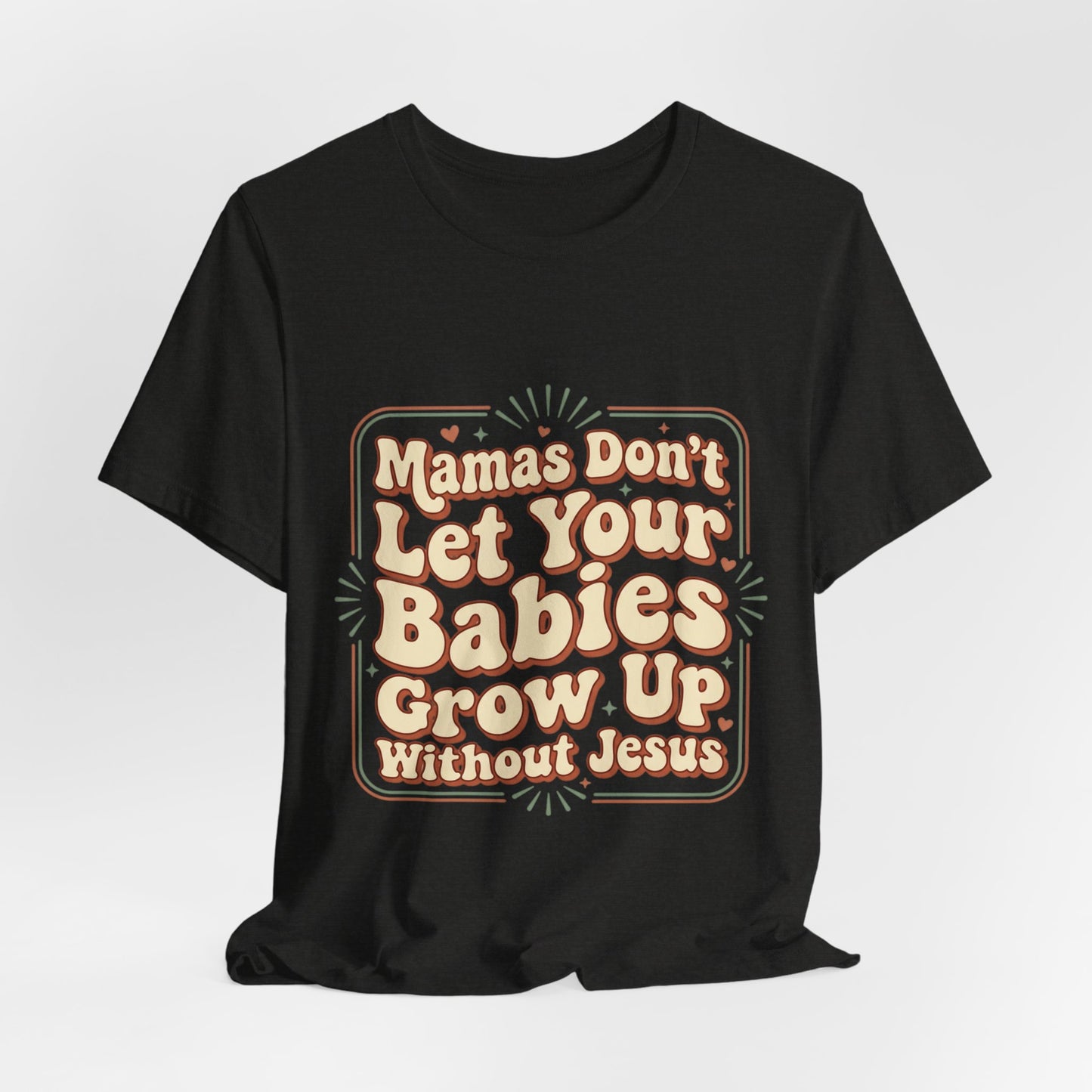 Christian Graphic Tee — “Mamas Don’t Let Your Babies Grow Up Without Jesus”