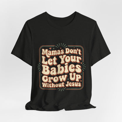 Christian Graphic Tee — “Mamas Don’t Let Your Babies Grow Up Without Jesus”