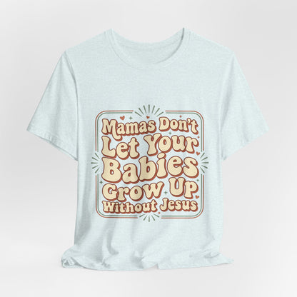 Christian Graphic Tee — “Mamas Don’t Let Your Babies Grow Up Without Jesus”