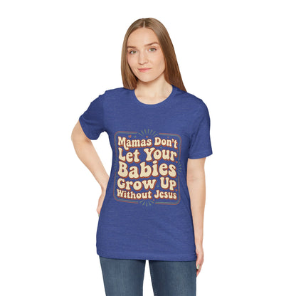 Christian Graphic Tee — “Mamas Don’t Let Your Babies Grow Up Without Jesus”