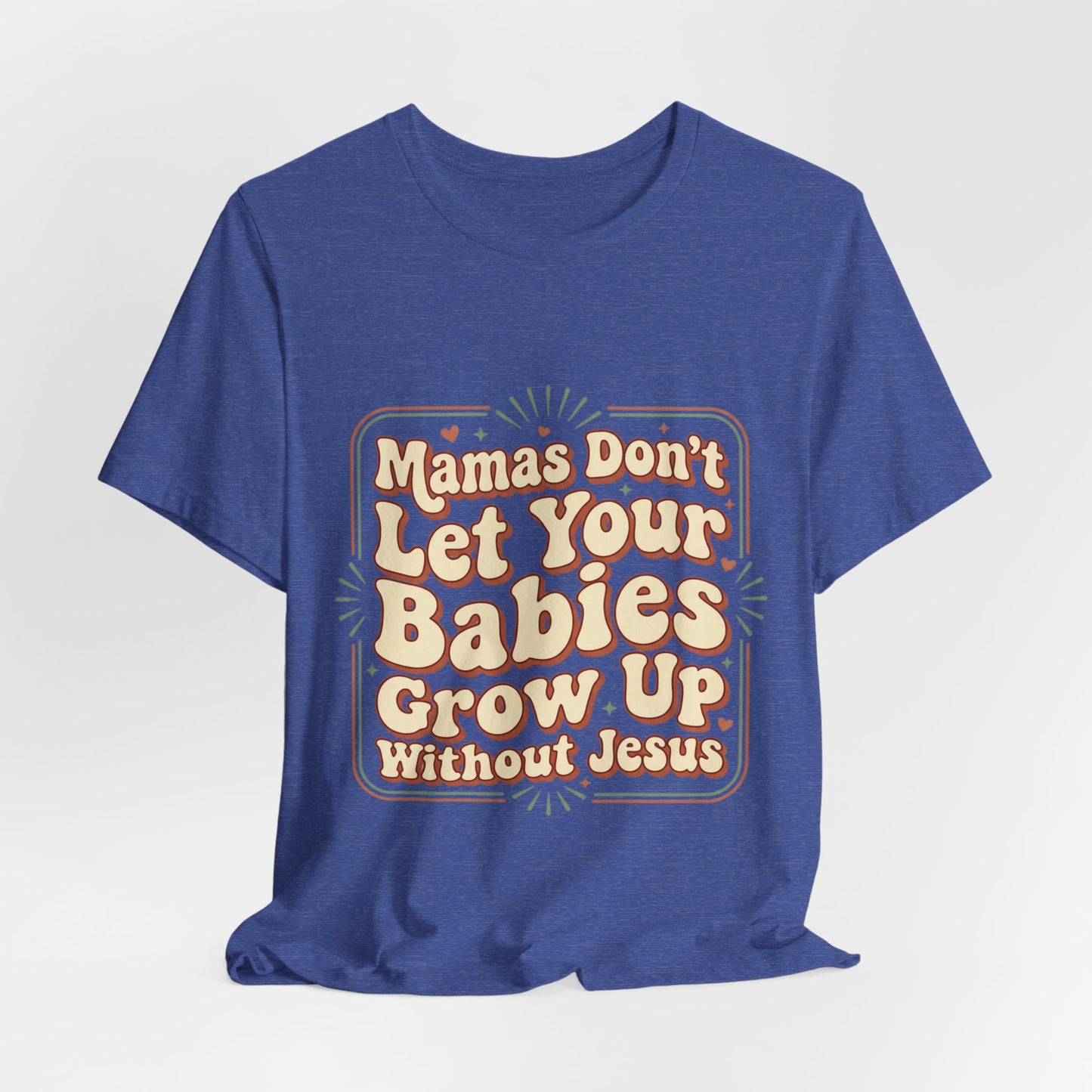 Christian Graphic Tee — “Mamas Don’t Let Your Babies Grow Up Without Jesus”