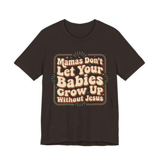 Christian Graphic Tee — “Mamas Don’t Let Your Babies Grow Up Without Jesus”