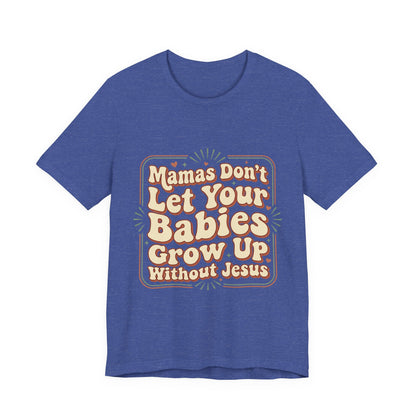 Christian Graphic Tee — “Mamas Don’t Let Your Babies Grow Up Without Jesus”