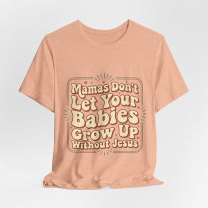 Christian Graphic Tee — “Mamas Don’t Let Your Babies Grow Up Without Jesus”