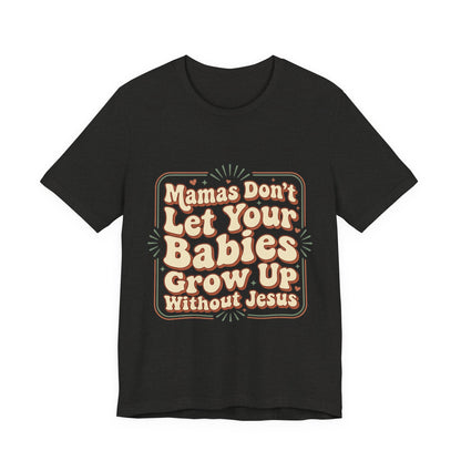 Christian Graphic Tee — “Mamas Don’t Let Your Babies Grow Up Without Jesus”