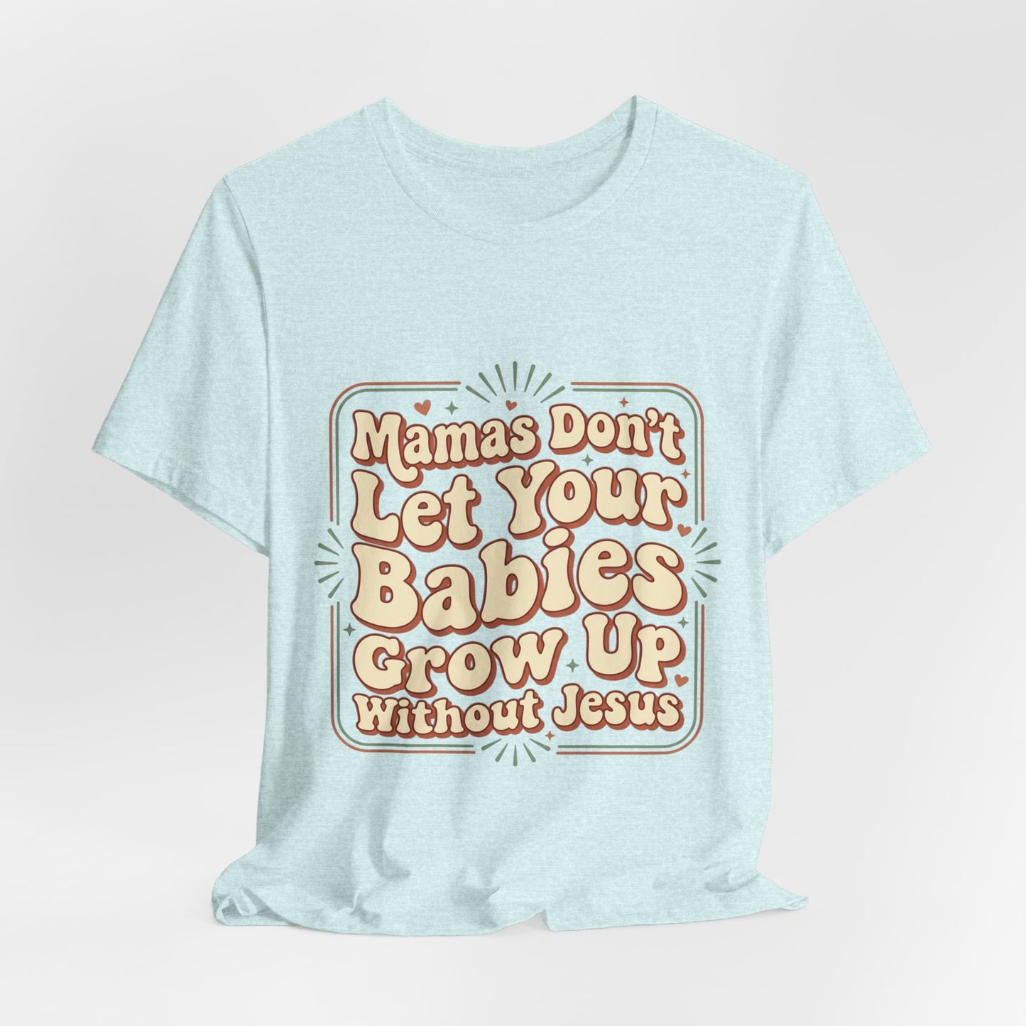 Christian Graphic Tee — “Mamas Don’t Let Your Babies Grow Up Without Jesus”