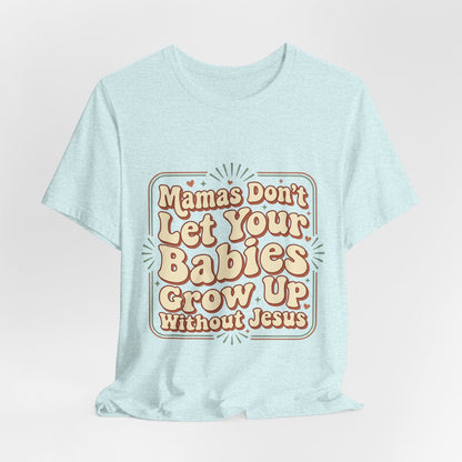 Christian Graphic Tee — “Mamas Don’t Let Your Babies Grow Up Without Jesus”