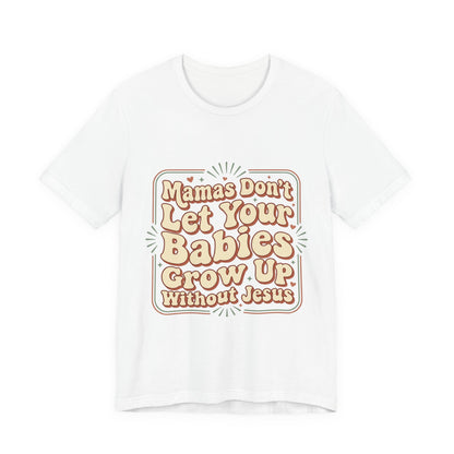 Christian Graphic Tee — “Mamas Don’t Let Your Babies Grow Up Without Jesus”