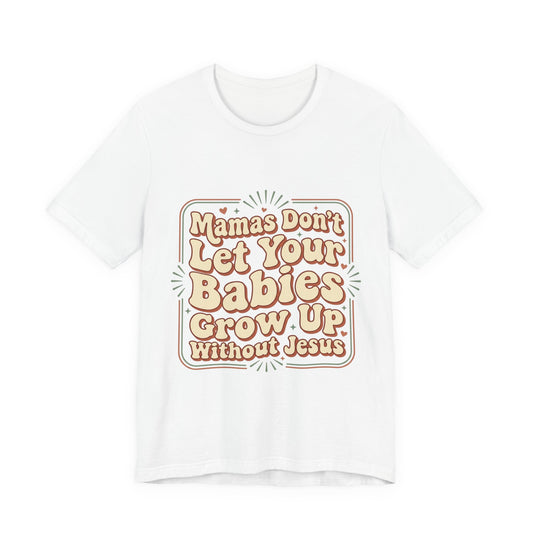Christian Graphic Tee — “Mamas Don’t Let Your Babies Grow Up Without Jesus”