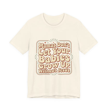 Christian Graphic Tee — “Mamas Don’t Let Your Babies Grow Up Without Jesus”