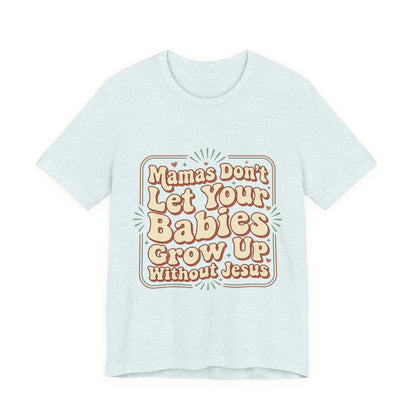 Christian Graphic Tee — “Mamas Don’t Let Your Babies Grow Up Without Jesus”